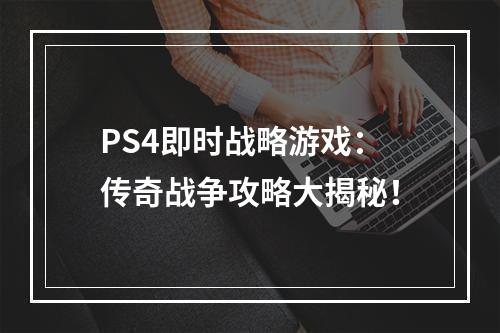 PS4即时战略游戏：传奇战争攻略大揭秘！