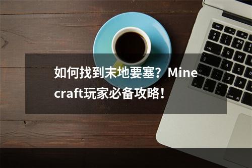 如何找到末地要塞？Minecraft玩家必备攻略！