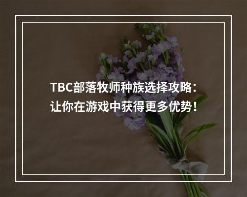 TBC部落牧师种族选择攻略：让你在游戏中获得更多优势！