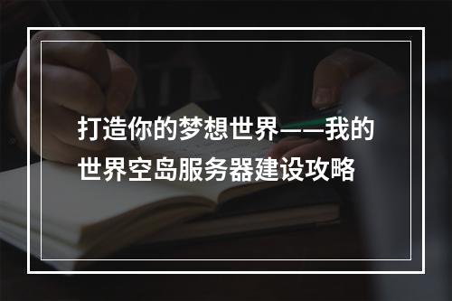 打造你的梦想世界——我的世界空岛服务器建设攻略