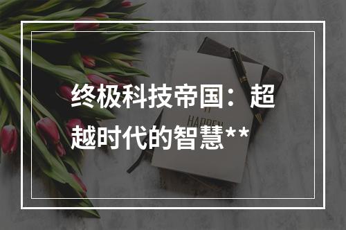 终极科技帝国：超越时代的智慧**