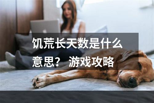 饥荒长天数是什么意思？ 游戏攻略