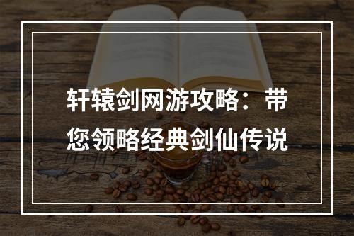 轩辕剑网游攻略：带您领略经典剑仙传说