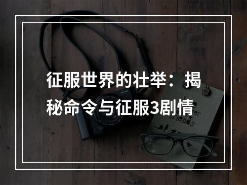 征服世界的壮举：揭秘命令与征服3剧情