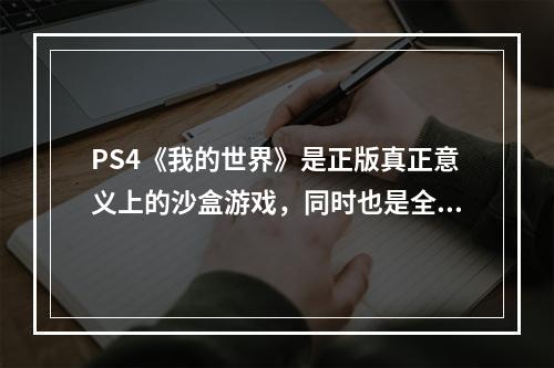 PS4《我的世界》是正版真正意义上的沙盒游戏，同时也是全球最知名的沙盒游戏之一。如今，游戏已经更新至最