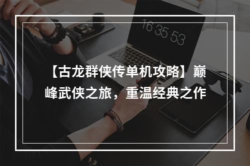 【古龙群侠传单机攻略】巅峰武侠之旅，重温经典之作