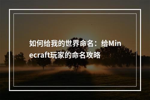 如何给我的世界命名：给Minecraft玩家的命名攻略