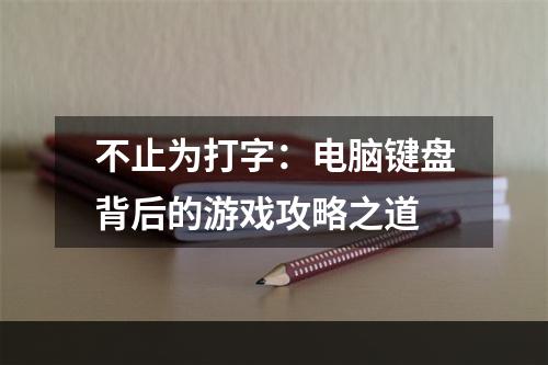 不止为打字：电脑键盘背后的游戏攻略之道