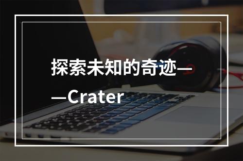 探索未知的奇迹——Crater