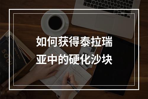 如何获得泰拉瑞亚中的硬化沙块