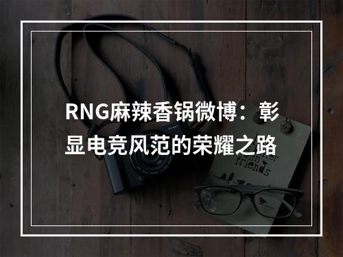 RNG麻辣香锅微博：彰显电竞风范的荣耀之路