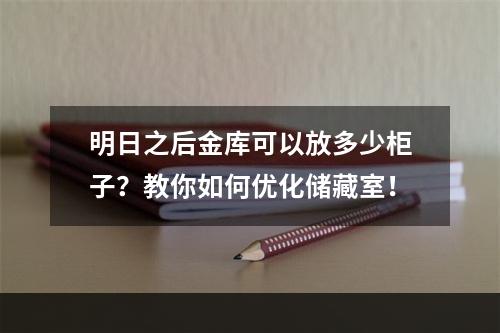 明日之后金库可以放多少柜子？教你如何优化储藏室！