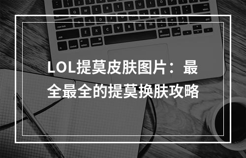 LOL提莫皮肤图片：最全最全的提莫换肤攻略