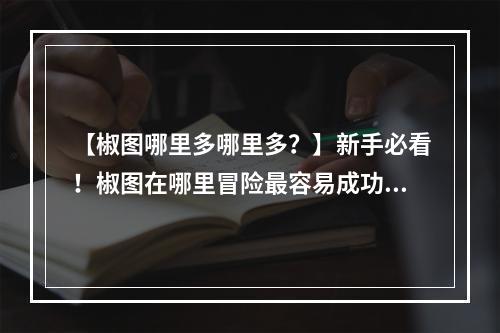 【椒图哪里多哪里多？】新手必看！椒图在哪里冒险最容易成功？