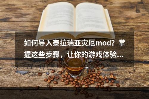 如何导入泰拉瑞亚灾厄mod？掌握这些步骤，让你的游戏体验爆棚！