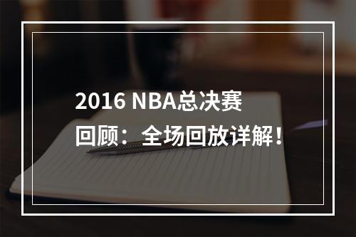 2016 NBA总决赛回顾：全场回放详解！