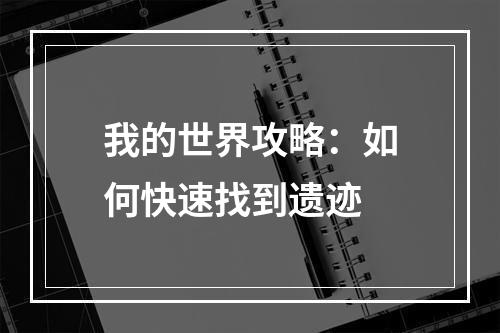 我的世界攻略：如何快速找到遗迹