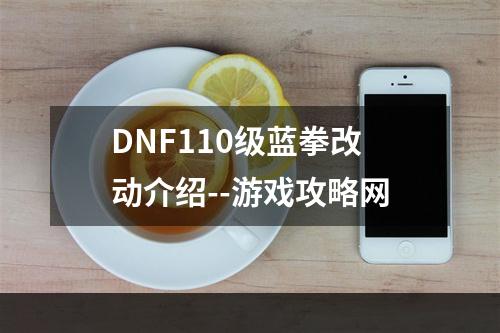 DNF110级蓝拳改动介绍--游戏攻略网