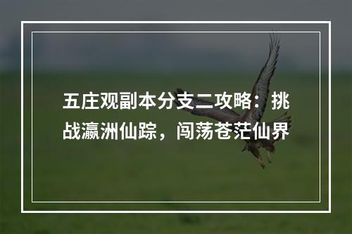 五庄观副本分支二攻略：挑战瀛洲仙踪，闯荡苍茫仙界