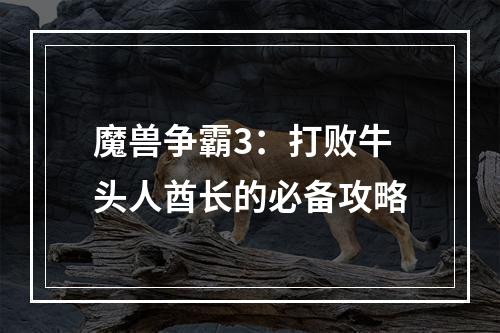 魔兽争霸3：打败牛头人酋长的必备攻略