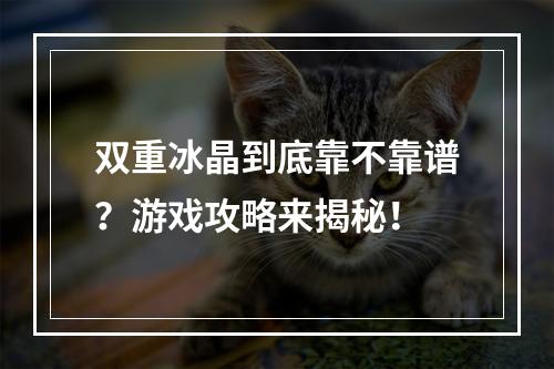 双重冰晶到底靠不靠谱？游戏攻略来揭秘！