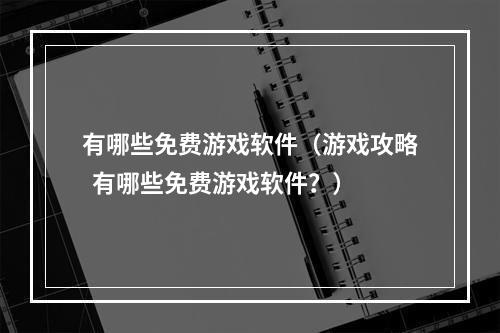 有哪些免费游戏软件（游戏攻略  有哪些免费游戏软件？）