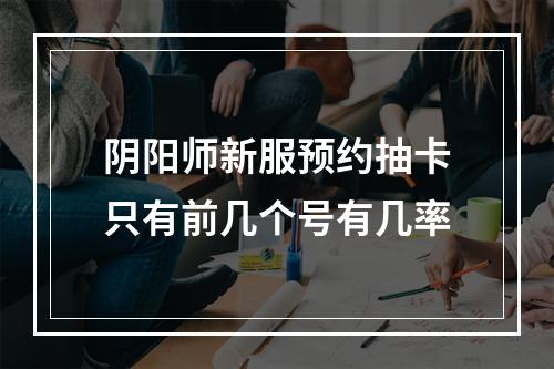 阴阳师新服预约抽卡只有前几个号有几率