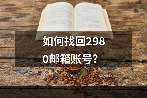 如何找回2980邮箱账号？