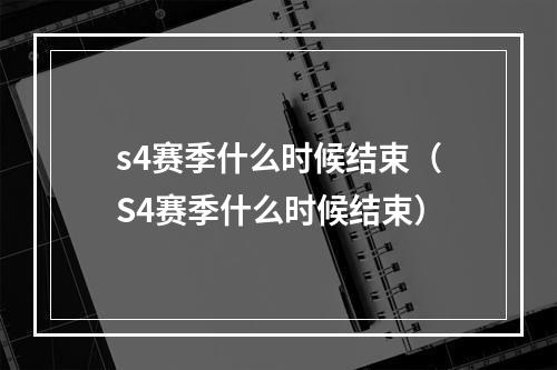 s4赛季什么时候结束（S4赛季什么时候结束）