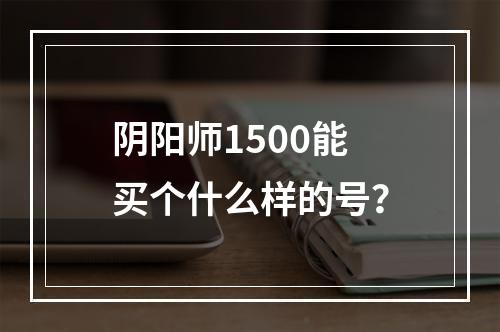 阴阳师1500能买个什么样的号？