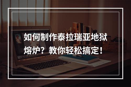 如何制作泰拉瑞亚地狱熔炉？教你轻松搞定！