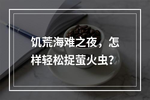 饥荒海难之夜，怎样轻松捉萤火虫？