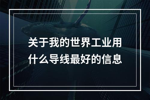 关于我的世界工业用什么导线最好的信息