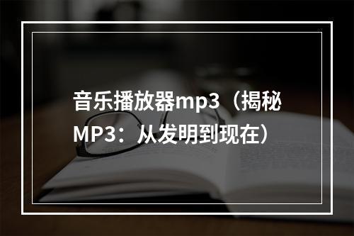 音乐播放器mp3（揭秘MP3：从发明到现在）