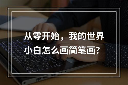 从零开始，我的世界小白怎么画简笔画？