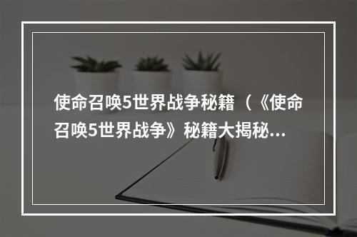 使命召唤5世界战争秘籍（《使命召唤5世界战争》秘籍大揭秘！战场所向披靡，无人可敌！）