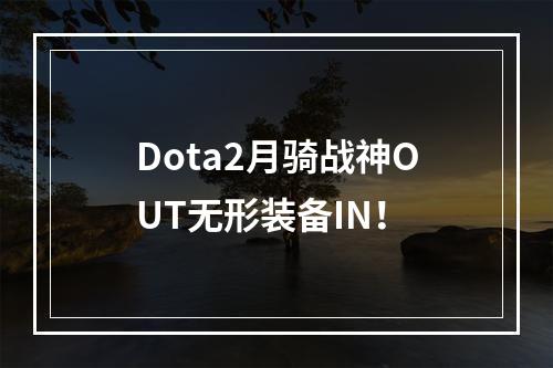 Dota2月骑战神OUT无形装备IN！