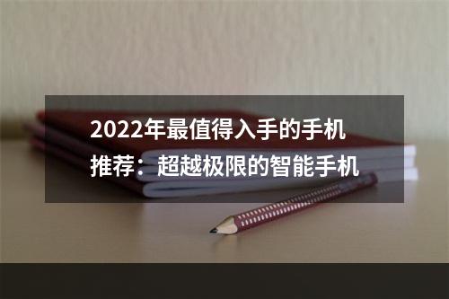 2022年最值得入手的手机推荐：超越极限的智能手机