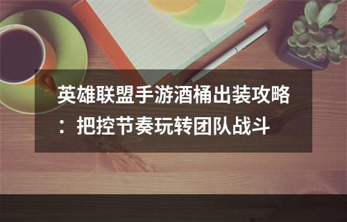 英雄联盟手游酒桶出装攻略：把控节奏玩转团队战斗