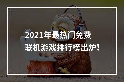 2021年最热门免费联机游戏排行榜出炉！