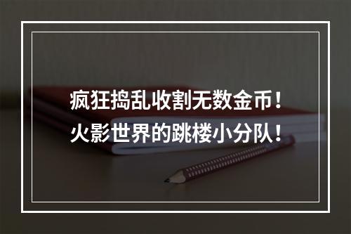 疯狂捣乱收割无数金币！火影世界的跳楼小分队！