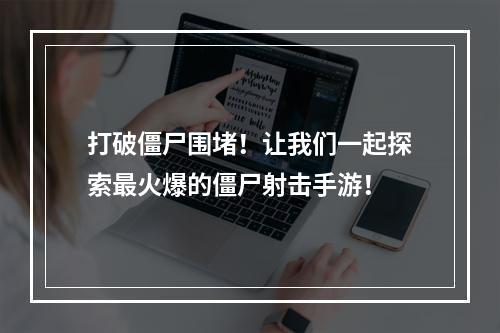 打破僵尸围堵！让我们一起探索最火爆的僵尸射击手游！