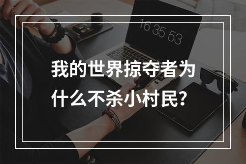 我的世界掠夺者为什么不杀小村民？