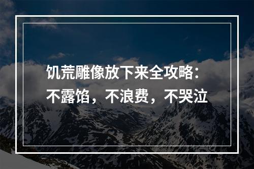 饥荒雕像放下来全攻略：不露馅，不浪费，不哭泣