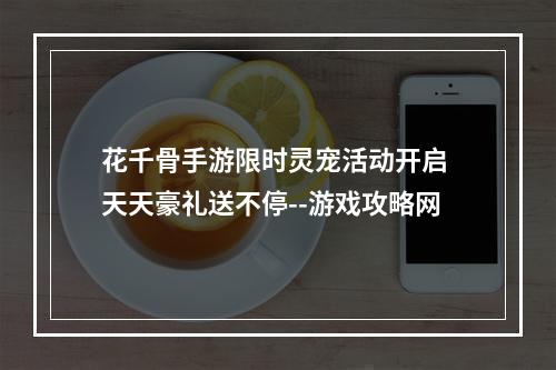 花千骨手游限时灵宠活动开启 天天豪礼送不停--游戏攻略网