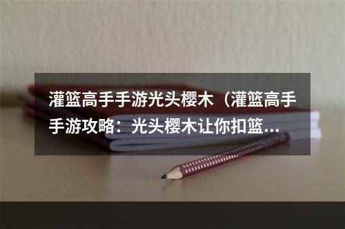 灌篮高手手游光头樱木（灌篮高手手游攻略：光头樱木让你扣篮无限）