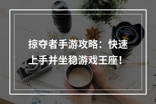 掠夺者手游攻略：快速上手并坐稳游戏王座！