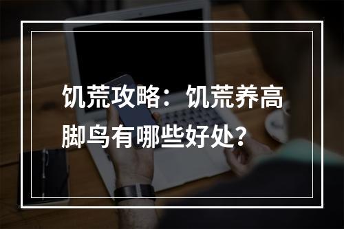 饥荒攻略：饥荒养高脚鸟有哪些好处？