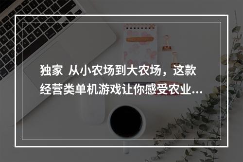 独家  从小农场到大农场，这款经营类单机游戏让你感受农业魅力！