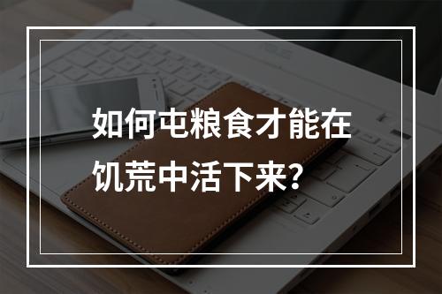 如何屯粮食才能在饥荒中活下来？